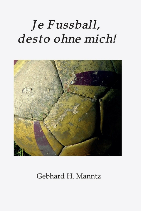 Je Fussball, desto ohne mich -  Gebhard Manntz