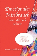 Emotionaler Missbrauch - Wenn die Seele schreit -  Melanie Stadelbauer