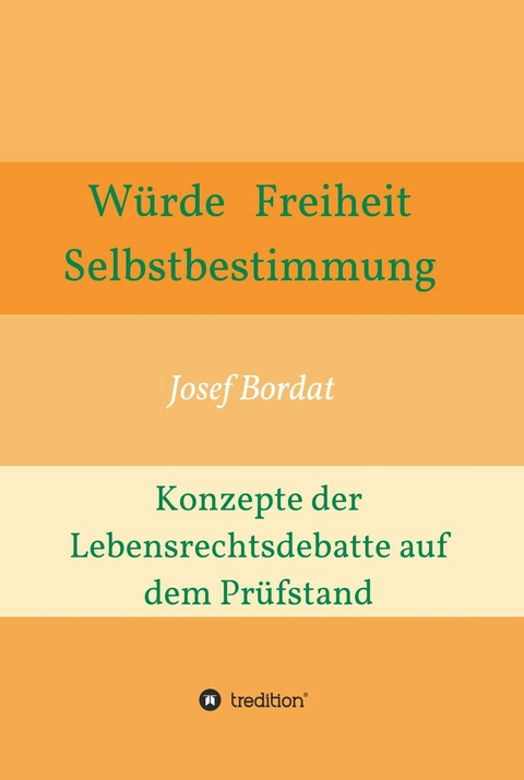 W&uuml;rde, Freiheit, Selbstbestimmung. Konzepte der Lebensrechtsdebatte auf dem Pr&uuml;fstand -  Josef Bordat