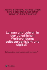 Lernen und Lehren in der beruflichen Weiterbildung: selbstorganisiert und digital? -  Joanna Burchert,  Rasmus Grobe,  Lena Setzepfand,  Sebastian Schuster,  Elina Fl&auml;schner