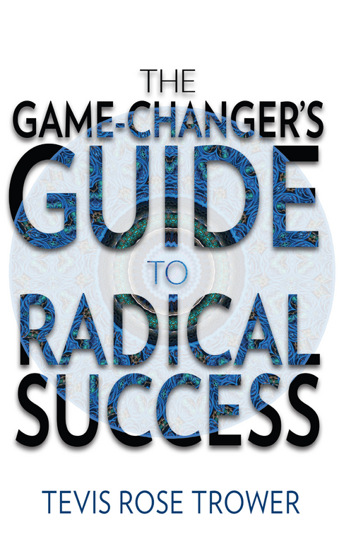 Game Changer's Guide to Radical Success -  Tevis Rose Trower