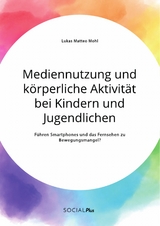 Mediennutzung und k&ouml;rperliche Aktivit&auml;t bei Kindern und Jugendlichen. F&uuml;hren Smartphones und das Fernsehen zum Bewegungsmangel? - Lukas Matteo Mohl