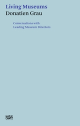 Donatien Grau. Living Museums -  Irina Antonova,  Alan Bowness,  Timothy Clifford,  Michel Laclotte,  Henri Loyrette,  Philippe de Montebe