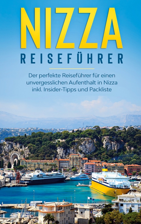 Nizza Reisef&uuml;hrer: Der perfekte Reisef&uuml;hrer f&uuml;r einen unvergesslichen Aufenthalt in Nizza inkl. Insider-Tipps und Packliste - Charlotte Poth