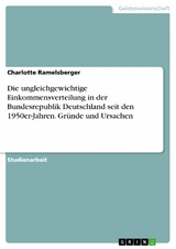 Die ungleichgewichtige Einkommensverteilung in der Bundesrepublik Deutschland seit den 1950er-Jahren. Gr&uuml;nde und Ursachen - Charlotte Ramelsberger