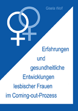 Erfahrungen und gesundheitliche Enwicklungen lesbischer Frauen im Coming-out-Prozess - Gisela Wolf