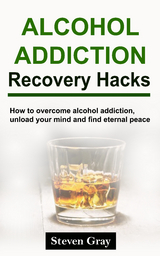 Alcohol Addiction Recovery Hacks - Steven Gray