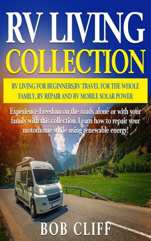 RV Living Collection: RV living for beginners, RV travel for the whole family, RV repair and RV mobile solar power - Bob Cliff