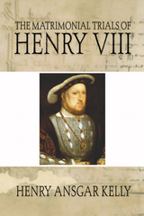 The Matrimonial Trials of Henry VIII - H.A. Kelly