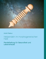 Heilpendeln im morphogenetischen Feld - Andr&eacute; Pasteur