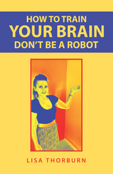 How to Train Your Brain Don&rsquo;t Be a Robot - Lisa Thorburn