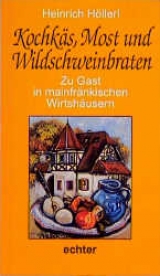 Zu Gast in mainfr&auml;nkischen Wirtsh&auml;usern / Kochk&auml;s, Most und Wildschweinbraten - Heinrich H&ouml;llerl