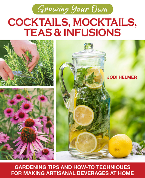 Growing Your Own Cocktails, Mocktails, Teas & Infusions - Jodi Helmer