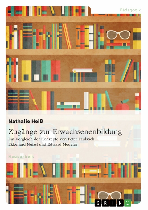 Zugänge zur Erwachsenenbildung. Ein Vergleich der Konzepte von Peter Faulstich, Ekkehard Nuissl und Edward Meueler - Nathalie Heiß