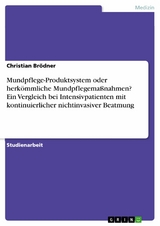 Mundpflege-Produktsystem oder herk&ouml;mmliche Mundpflegema&szlig;nahmen? Ein Vergleich bei Intensivpatienten mit kontinuierlicher nichtinvasiver Beatmung - Christian Br&ouml;dner