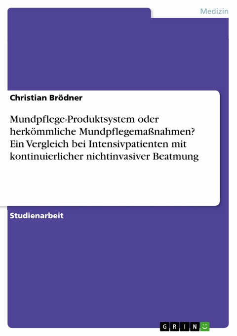 Mundpflege-Produktsystem oder herk&ouml;mmliche Mundpflegema&szlig;nahmen? Ein Vergleich bei Intensivpatienten mit kontinuierlicher nichtinvasiver Beatmung - Christian Br&ouml;dner