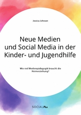 Neue Medien und Social Media in der Kinder- und Jugendhilfe. Wie viel Medienpädagogik braucht die Heimerziehung? - Jessica Johnsen