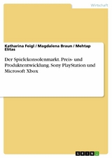Der Spielekonsolenmarkt. Preis- und Produktentwicklung. Sony PlayStation und Microsoft Xbox - Katharina Feigl, Magdalena Braun, Mehtap Elitas