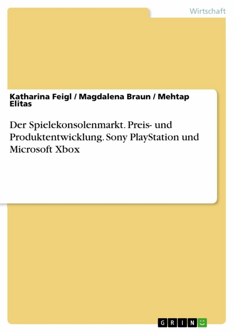 Der Spielekonsolenmarkt. Preis- und Produktentwicklung. Sony PlayStation und Microsoft Xbox - Katharina Feigl, Magdalena Braun, Mehtap Elitas
