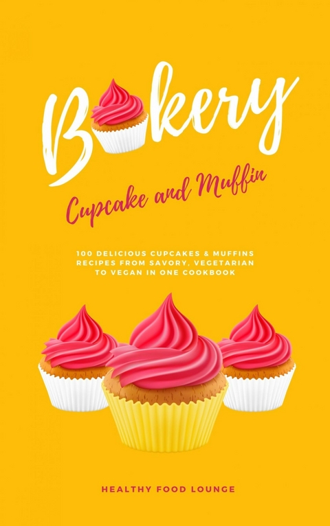 Cupcake And Muffin Bakery: 100 Delicious Cupcakes And Muffins Recipes From Savory, Vegetarian To Vegan In One Cookbook - HEALTHY FOOD LOUNGE