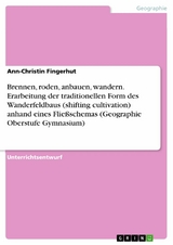 Brennen, roden, anbauen, wandern. Erarbeitung der traditionellen Form des Wanderfeldbaus (shifting cultivation) anhand eines Flie&szlig;schemas (Geographie Oberstufe Gymnasium) - Ann-Christin Fingerhut