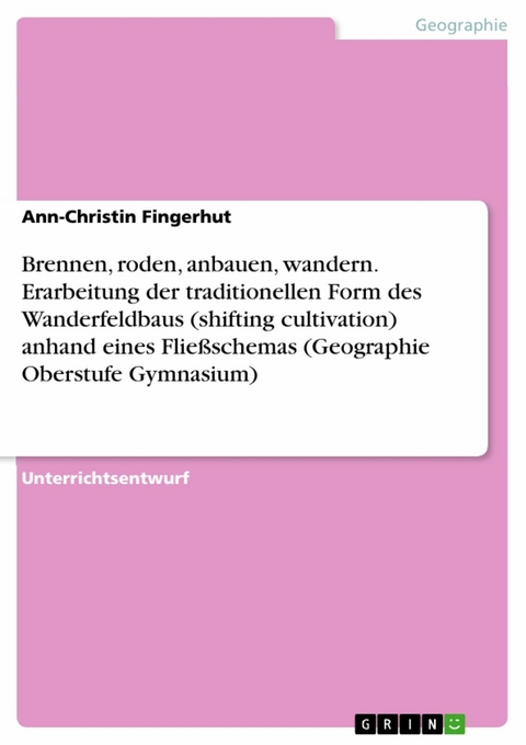 Brennen, roden, anbauen, wandern. Erarbeitung der traditionellen Form des Wanderfeldbaus (shifting cultivation) anhand eines Flie&szlig;schemas (Geographie Oberstufe Gymnasium) - Ann-Christin Fingerhut