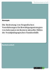 Die Bedeutung von biografischen Vorerfahrungen f&uuml;r Bew&auml;ltigungsstrategien von Adressaten im Kontext aktueller Hilfen der Sozialp&auml;dagogischen Familienhilfe -  Anonym
