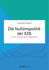 Die Nullzinspolitik der EZB. Ursachen und Auswirkungen der Niedrigzinsphase -  Alexander Schwarz