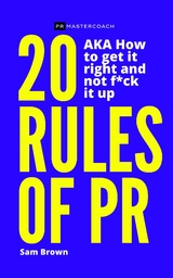 20 Rules of PR AKA - How to get it right and not f**k it up - Sam Brown