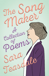 The Song Maker - A Collection of Poems - Sara Teasdale, William Lyon Phelps