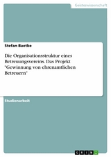 Die Organisationsstruktur eines Betreuungsvereins. Das Projekt "Gewinnung von ehrenamtlichen Betreuern" - Stefan Baetke