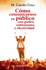 C&oacute;mo comunicarnos en p&uacute;blico con poder, entusiasmo y efectividad - Dr. Camilo Cruz