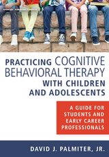 Practicing Cognitive Behavioral Therapy with Children and Adolescents - David J. Palmiter