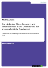 Die h&auml;ufigsten Pflegediagnosen und -interventionen in der Geriatrie und ihre wissenschaftliche Fundiertheit - Marina Amann