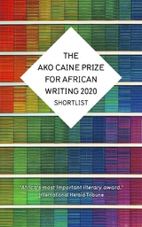 The AKO Caine Prize for African Writing 2020 - Erica Sugo Anyadike, Chikodili Emelumadu, Jowhor Ile, R&eacute;my Ngamije, Irenosen Okojie