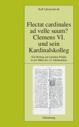 Flectat cardinales ad velle suum? Clemens VI. und sein Kardinalskolleg - Ralf L&uuml;tzelschwab