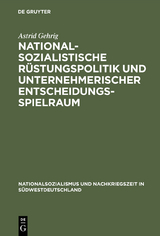 Nationalsozialistische R&uuml;stungspolitik und unternehmerischer Entscheidungsspielraum - Astrid Gehrig