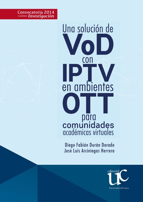 Una soluci&oacute;n de VoD con IPTV en ambientes OTT para comunidades acad&eacute;micas virtuales -  Diego Fabian Duran Dorado,  Luis Jose Arciniegas Herrera