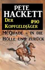 Der Kopfgeldj&auml;ger McQuade #90: McQuade - in die H&ouml;lle und zur&uuml;ck - Pete Hackett