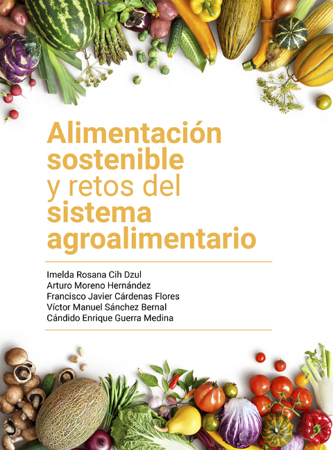 Alimentaci&oacute;n sostenible y retos del sistema agroalimentario - Imelda Rosana Dzul, Arturo Moreno Hern&aacute;ndez, Francisco Javier C&aacute;rdenas Flores, V&iacute;ctor Manuel S&aacute;nchez Bernal, C&aacute;ndido Enrique Guerra Medina