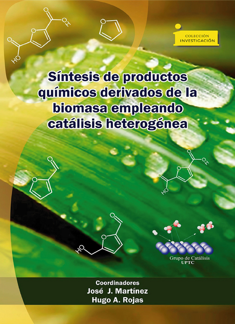 Síntesis de productos químicos derivados de la biomasa empleando catálisis heterogénea - José Jobanny Martínez Zambrano, Hugo Alfonso Rojas Sarmiento, Jairo Cubillos Lobo, Edna Ximena Aguilera Palacios, David Fernando Silva Pinzón, Oscar Hernando Pardo Cuervo, Mónica Liliana Becerra Jiménez, Sandra Patricia Chaparro Acuña, Luis Alexander Páez Guevara, Gustavo Pablo Romanelli