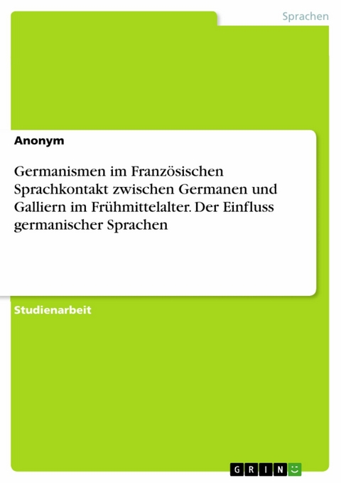 Germanismen im Franz&ouml;sischen Sprachkontakt zwischen Germanen und Galliern im Fr&uuml;hmittelalter. Der Einfluss germanischer Sprachen -  Anonym