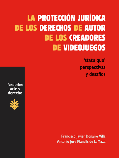 La protecci&oacute;n jur&iacute;dica de los derechos de autor de los creadores de videojuegos - Francisco Javier Donaire Villa, Antonio Jos&eacute; Planells de la Maza