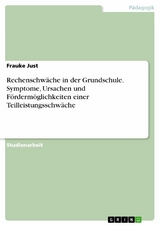 Rechenschw&auml;che in der Grundschule. Symptome, Ursachen und F&ouml;rderm&ouml;glichkeiten einer Teilleistungsschw&auml;che - Frauke Just