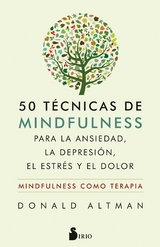 50 t&eacute;cnicas de mindfulness para la ansiedad, la depresi&oacute;n, el estr&eacute;s y el dolor -  Donald Altman