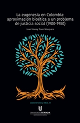 La eugenesia en Colombia: aproximaci&oacute;n bio&eacute;tica a un problema de justicia social. 1900-1950 -  Juan Vianey Tovar Mosquera