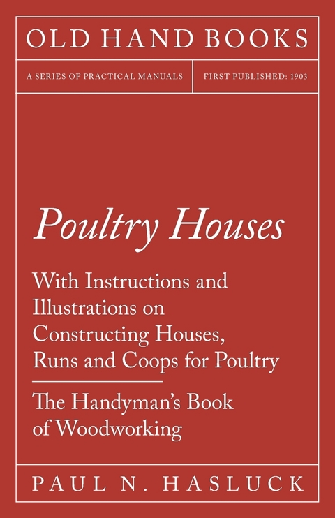 Poultry Houses - With Instructions and Illustrations on Constructing Houses, Runs and Coops for Poultry - The Handyman's Book of Woodworking - Paul N. Hasluck