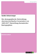 Die demographische Entwicklung oberösterreichischer Gemeinden von 1869-2017. Darstellung thematischer Kartographien -  Sandro Scharerweger