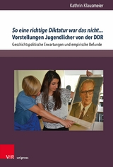 So eine richtige Diktatur war das nicht... Vorstellungen Jugendlicher von der DDR - Kathrin Klausmeier