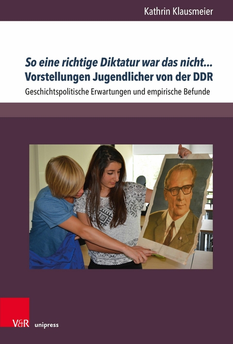 So eine richtige Diktatur war das nicht... Vorstellungen Jugendlicher von der DDR - Kathrin Klausmeier